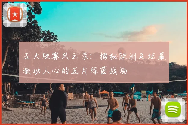 五大联赛风云录:揭秘欧洲足坛最激动人心的五片绿茵战场