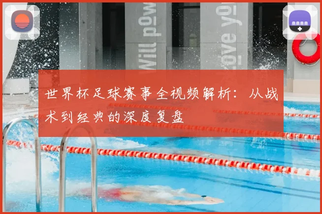 世界杯足球赛事全视频解析：从战术到经典的深度复盘
