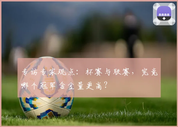 专访专家观点：杯赛与联赛，究竟哪个冠军含金量更高？