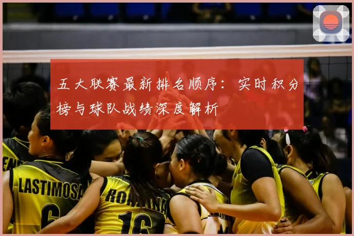 五大联赛最新排名顺序：实时积分榜与球队战绩深度解析