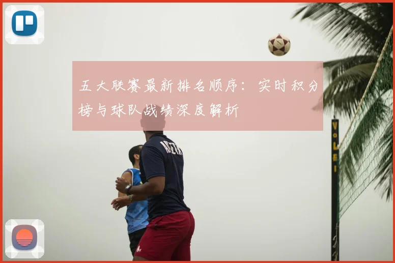 五大联赛最新排名顺序：实时积分榜与球队战绩深度解析