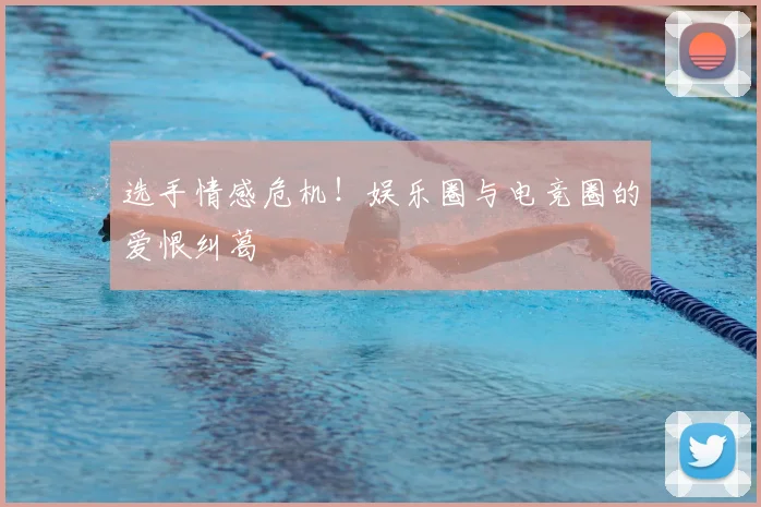 选手情感危机！娱乐圈与电竞圈的爱恨纠葛