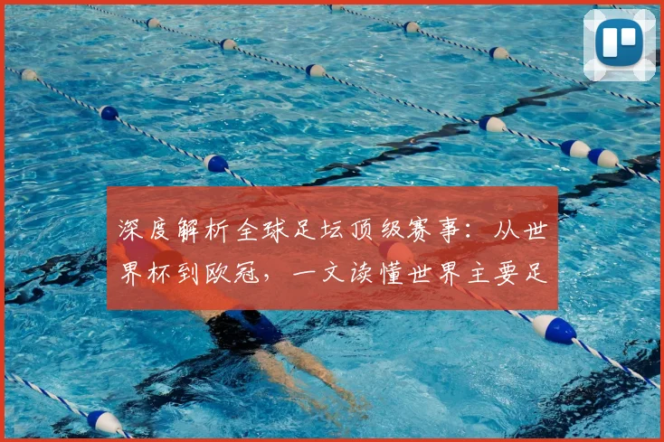 深度解析全球足坛顶级赛事：从世界杯到欧冠，一文读懂世界主要足球比赛