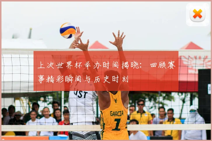 上次世界杯举办时间揭晓：回顾赛事精彩瞬间与历史时刻