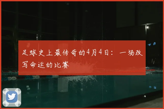 足球史上最传奇的4月4日:一场改写命运的比赛