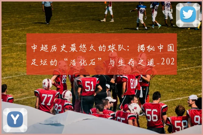 中超历史最悠久的球队：揭秘中国足坛的“活化石”与生存之道_20260610190353