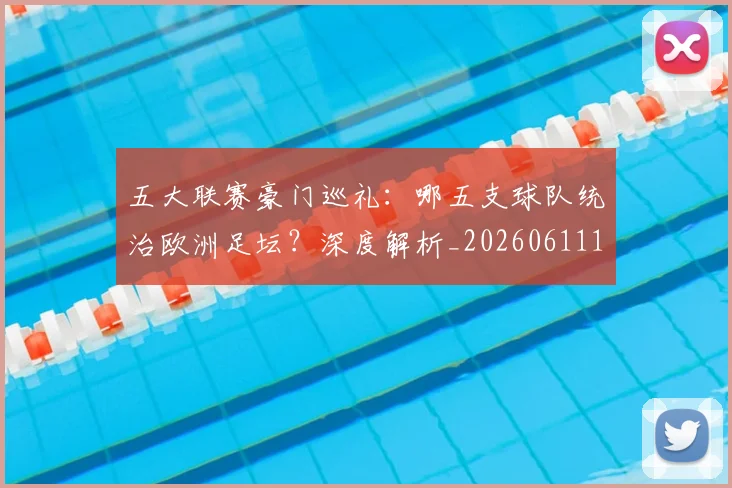 五大联赛豪门巡礼：哪五支球队统治欧洲足坛？深度解析_20260611141818