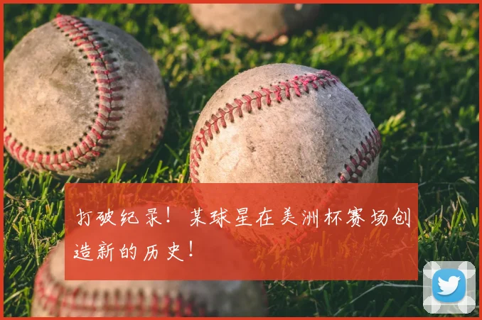 打破纪录!某球星在美洲杯赛场创造新的历史!