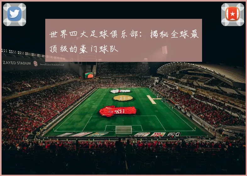 世界四大足球俱乐部:揭秘全球最顶级的豪门球队