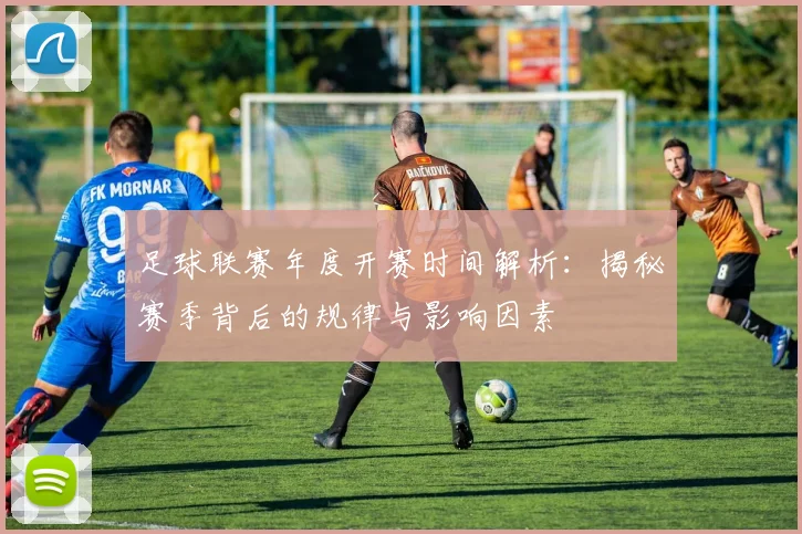 足球联赛年度开赛时间解析:揭秘赛季背后的规律与影响因素