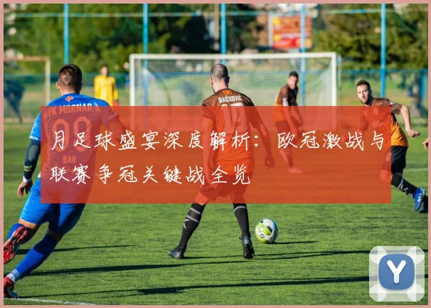 月足球盛宴深度解析：欧冠激战与联赛争冠关键战全览